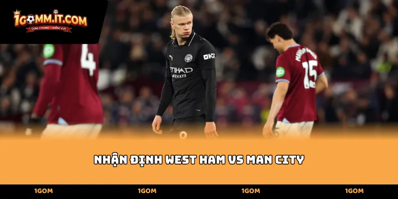Nhận định West Ham vs Man City - Sức mạnh và chiến thuật hai đội