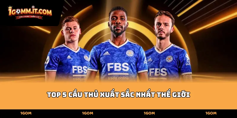 Vinh quang rực rỡ của Top 5 cầu thủ xuất sắc nhất thế giới